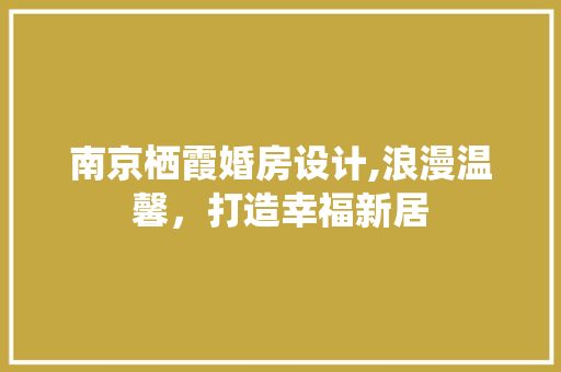 南京栖霞婚房设计,浪漫温馨，打造幸福新居