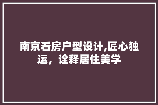 南京看房户型设计,匠心独运，诠释居住美学
