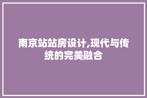 南京站站房设计,现代与传统的完美融合