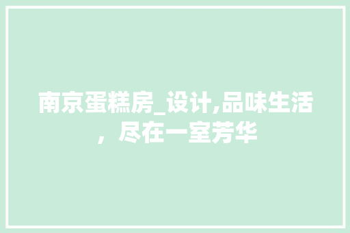 南京蛋糕房_设计,品味生活，尽在一室芳华