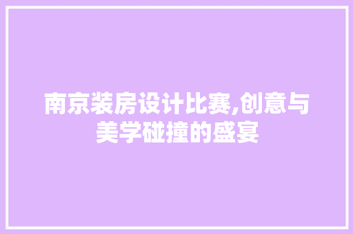 南京装房设计比赛,创意与美学碰撞的盛宴