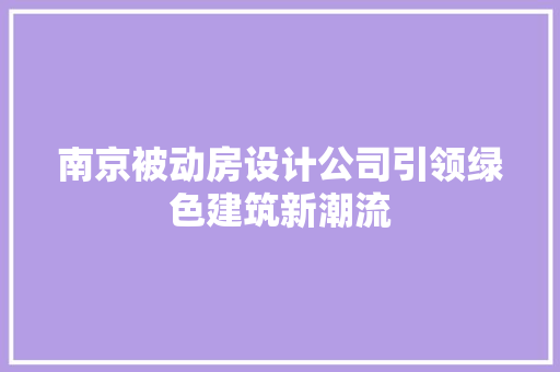 南京被动房设计公司引领绿色建筑新潮流 景观设计