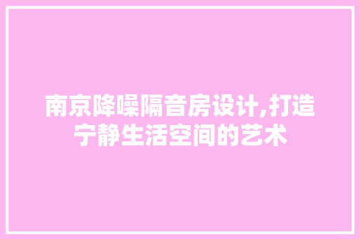 南京降噪隔音房设计,打造宁静生活空间的艺术