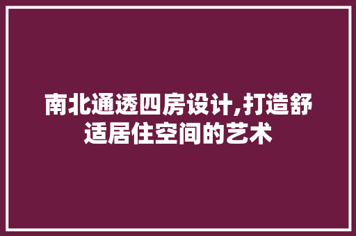 南北通透四房设计,打造舒适居住空间的艺术