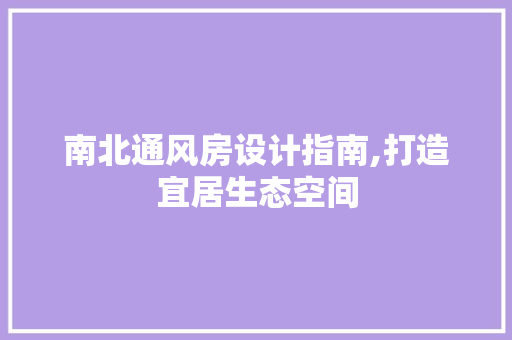 南北通风房设计指南,打造宜居生态空间