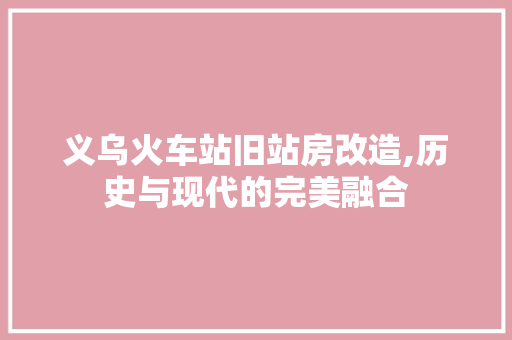 义乌火车站旧站房改造,历史与现代的完美融合