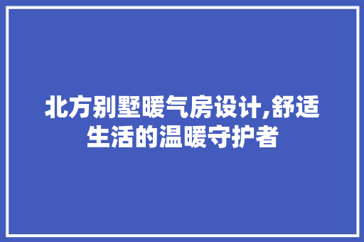 北方别墅暖气房设计,舒适生活的温暖守护者 装修材料