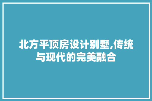 北方平顶房设计别墅,传统与现代的完美融合 门窗装修