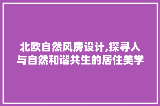 北欧自然风房设计,探寻人与自然和谐共生的居住美学