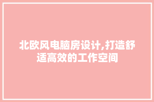 北欧风电脑房设计,打造舒适高效的工作空间 地面装修