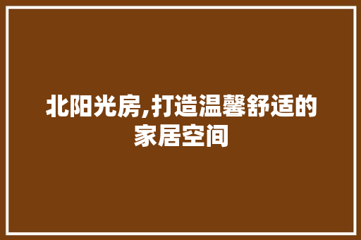 北阳光房,打造温馨舒适的家居空间