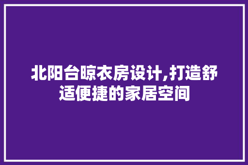 北阳台晾衣房设计,打造舒适便捷的家居空间