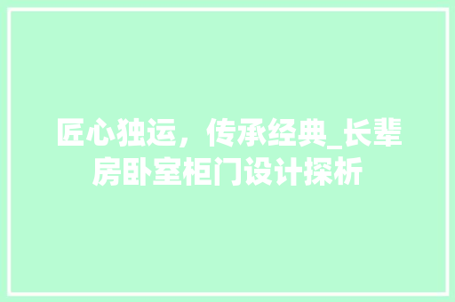 匠心独运，传承经典_长辈房卧室柜门设计探析
