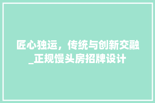 匠心独运，传统与创新交融_正规馒头房招牌设计