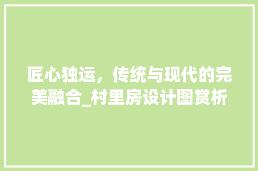 匠心独运，传统与现代的完美融合_村里房设计图赏析