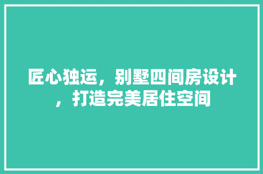 匠心独运,别墅四间房设计,打造完美居住空间