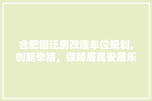 合肥回迁房改造车位规划,创新举措，保障居民安居乐业 隔断设计