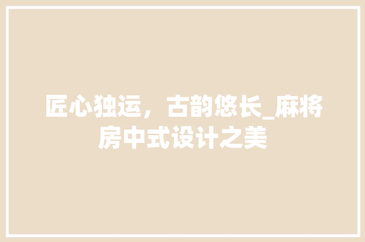 匠心独运，古韵悠长_麻将房中式设计之美