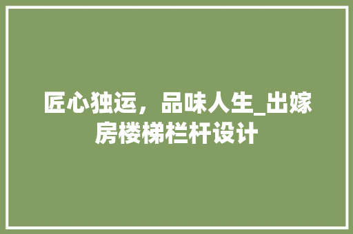 匠心独运，品味人生_出嫁房楼梯栏杆设计