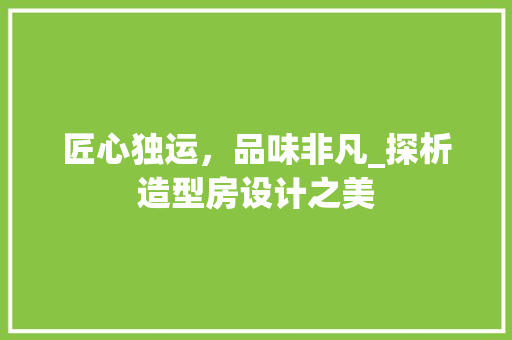 匠心独运，品味非凡_探析造型房设计之美