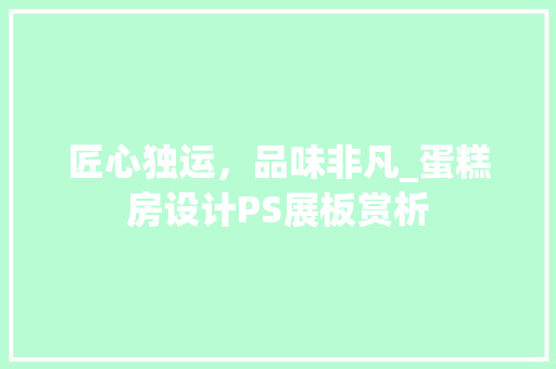 匠心独运，品味非凡_蛋糕房设计PS展板赏析