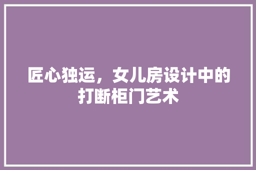 匠心独运，女儿房设计中的打断柜门艺术