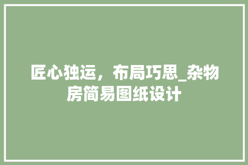 匠心独运，布局巧思_杂物房简易图纸设计