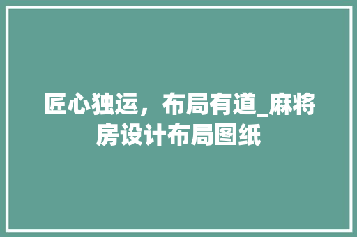 匠心独运，布局有道_麻将房设计布局图纸