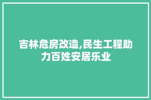 吉林危房改造,民生工程助力百姓安居乐业