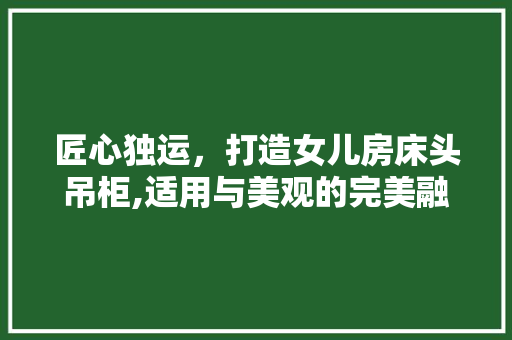 匠心独运，打造女儿房床头吊柜,适用与美观的完美融合