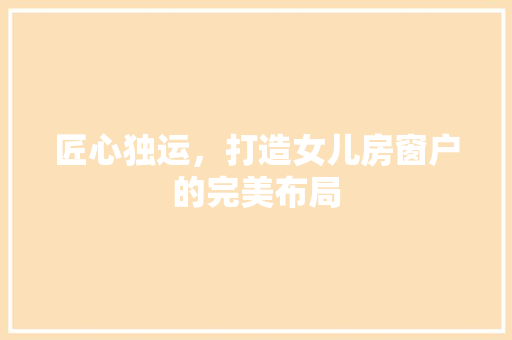 匠心独运，打造女儿房窗户的完美布局
