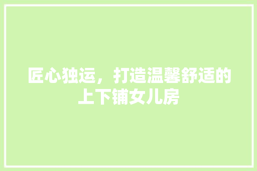 匠心独运，打造温馨舒适的上下铺女儿房