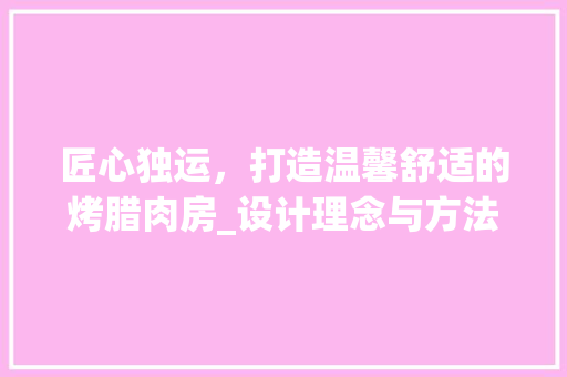 匠心独运，打造温馨舒适的烤腊肉房_设计理念与方法探索