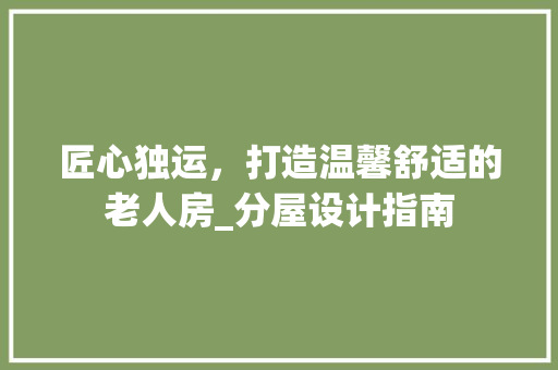 匠心独运，打造温馨舒适的老人房_分屋设计指南