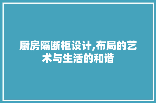 厨房隔断柜设计,布局的艺术与生活的和谐 隔断设计