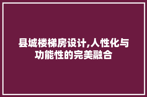 县城楼梯房设计,人性化与功能性的完美融合