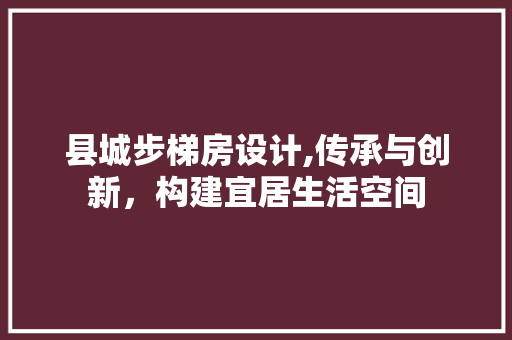 县城步梯房设计,传承与创新，构建宜居生活空间