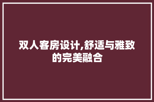 双人客房设计,舒适与雅致的完美融合