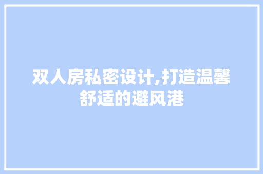 双人房私密设计,打造温馨舒适的避风港