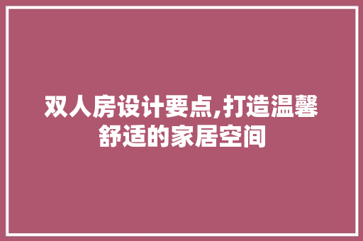 双人房设计要点,打造温馨舒适的家居空间
