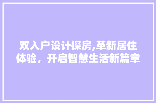 双入户设计探房,革新居住体验，开启智慧生活新篇章