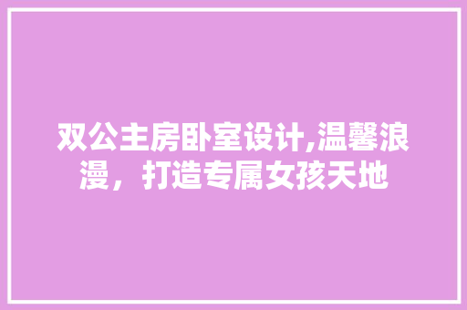 双公主房卧室设计,温馨浪漫,打造专属女孩天地 建筑设计 双公主房卧室设计,温馨浪漫,打造专属女孩天地 建筑设计