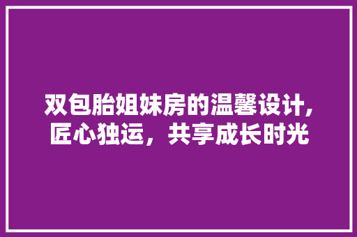 双包胎姐妹房的温馨设计,匠心独运，共享成长时光