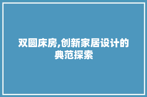 双圆床房,创新家居设计的典范探索