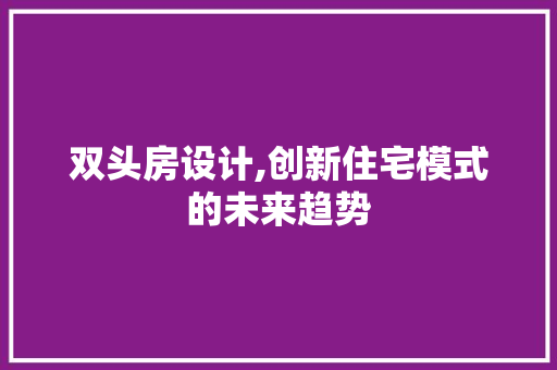 双头房设计,创新住宅模式的未来趋势
