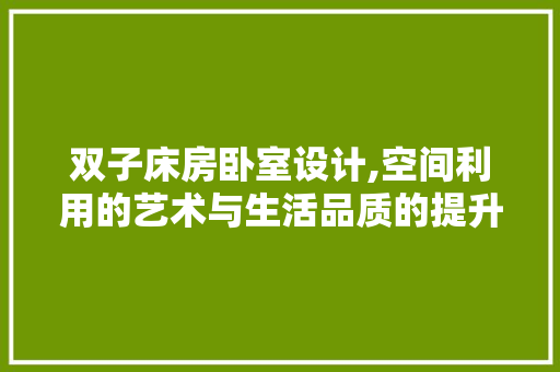 双子床房卧室设计,空间利用的艺术与生活品质的提升