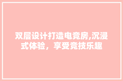 双层设计打造电竞房,沉浸式体验，享受竞技乐趣