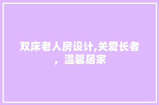 双床老人房设计,关爱长者，温馨居家 墙面装饰
