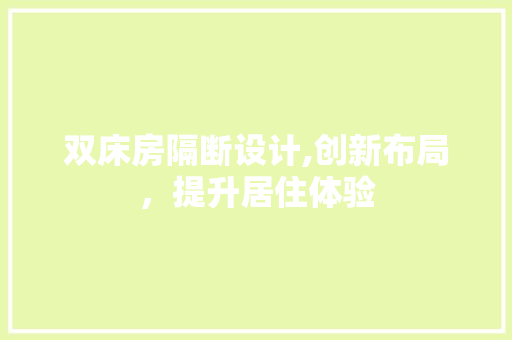 双床房隔断设计,创新布局，提升居住体验 建筑设计