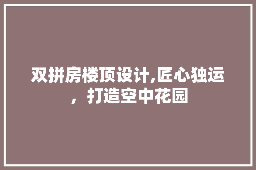 双拼房楼顶设计,匠心独运，打造空中花园 装修材料